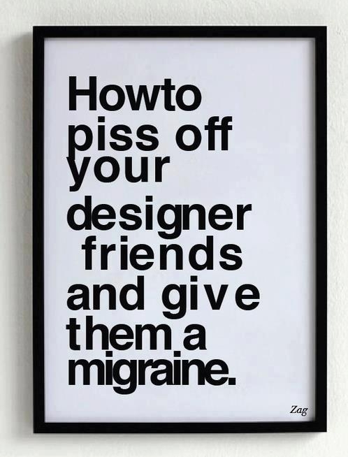 How to piss off your designer friends and give them a migraine.