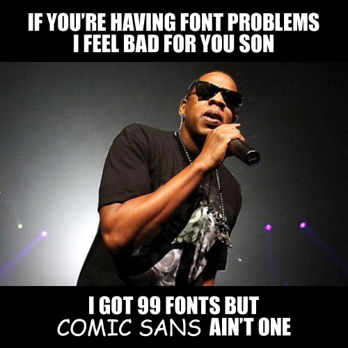 If you're having font problems I feel bad for you son, I got 99 fonts but Comic Sans ain't one.