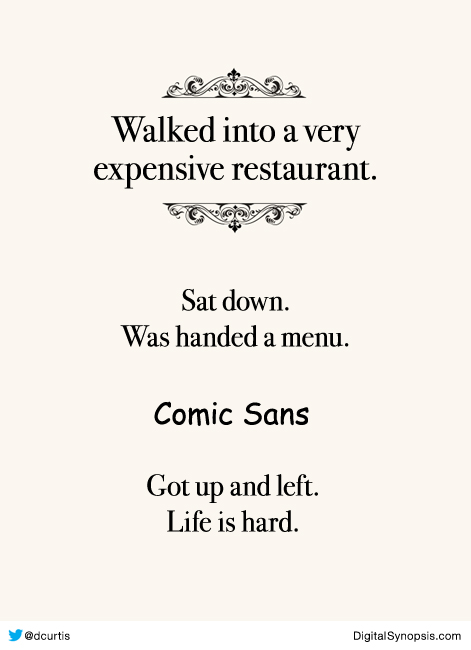 Walked into a very expensive restaurant, sat down, was handed a menu. Comic Sans. Got up and left. Life is hard.