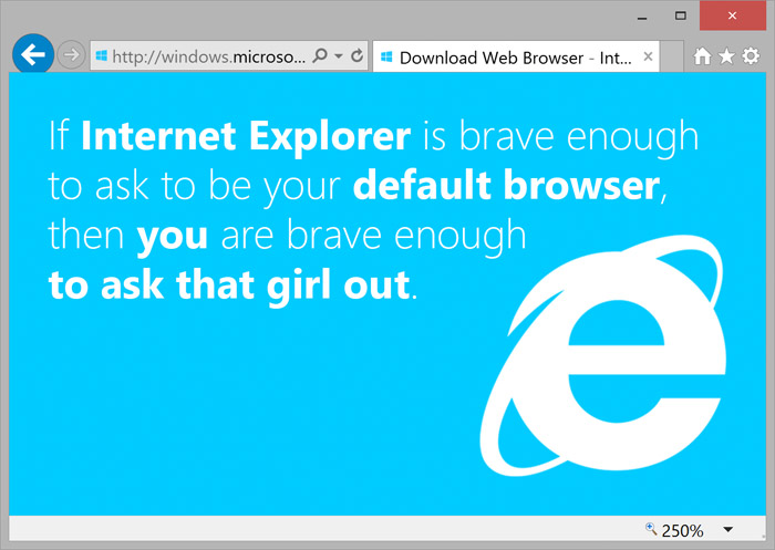If Internet Explorer is brave enough to ask you to be your default browser you're brave enough to ask that girl out.