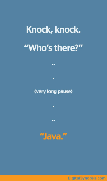 “Knock, knock.” “Who’s there?” very long pause…. “Java.”