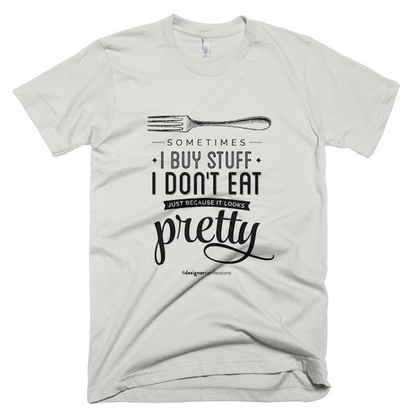 Buy T-Shirts For Graphic & Web Designers - Sometimes I buy stuff I don't eat just because it looks pretty