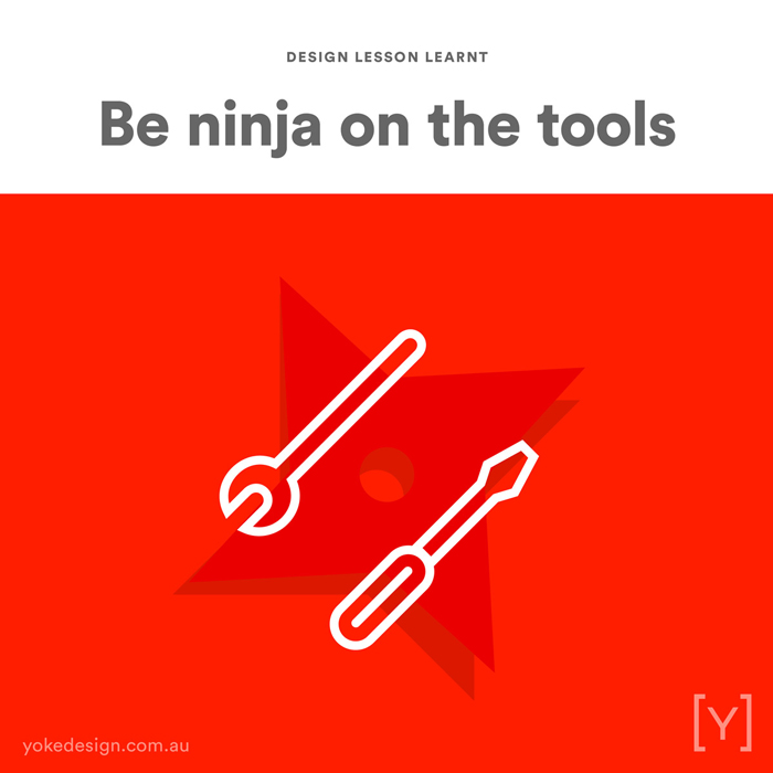 Design lessons and tips from agency life - Be ninja on the tools