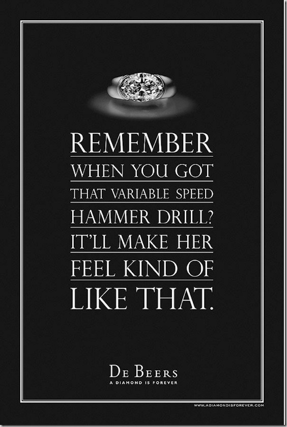 Remember when you got that variable speed hammer drill? It'll make her feel kind of like that. - De Beers