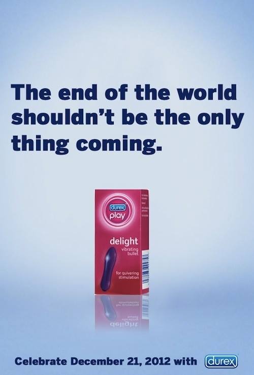 The end of the world shouldn't be the only thing coming. - Durex
