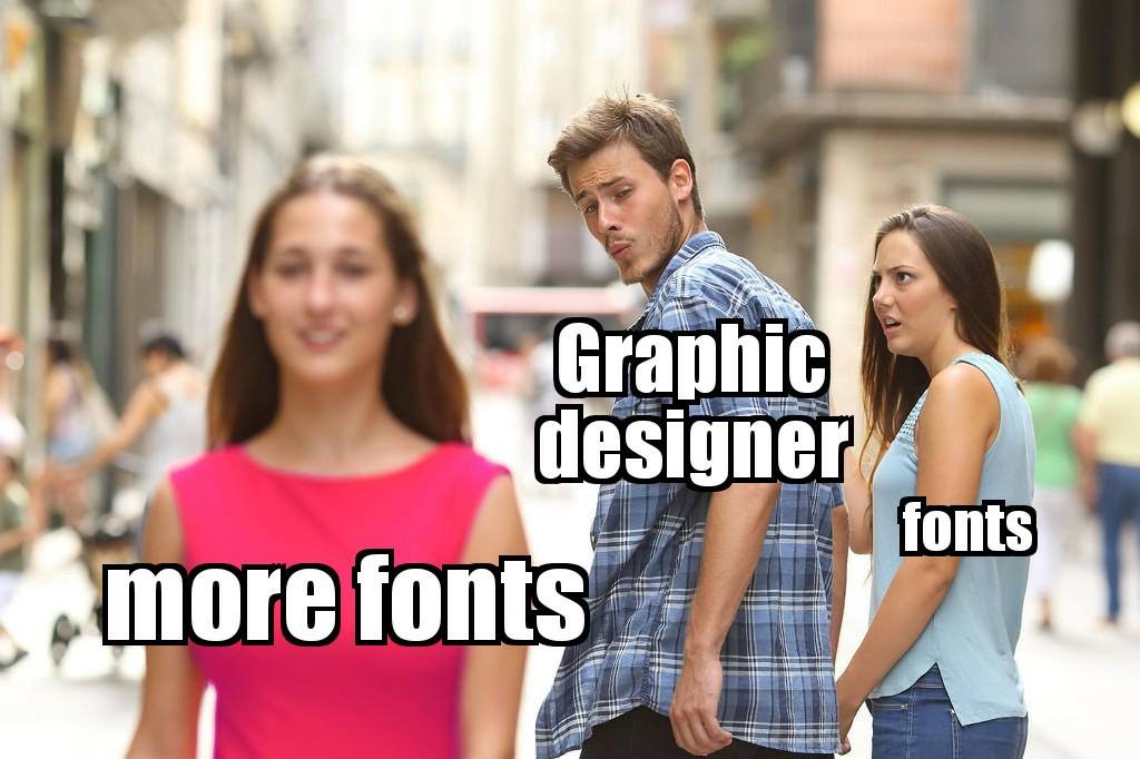 Graphic designer meme. Guy with girlfriend with "fonts" text overlay, checking out other girl with text overlayed "more fonts"