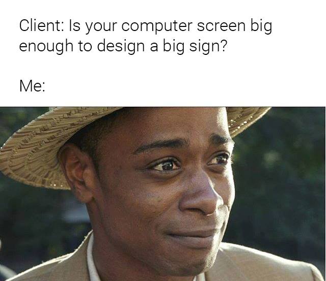Client: Is your computer screen big enough to design a big sign?