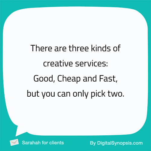 There are three kinds of creative services - Good, Cheap and Fast, but you can only pick two.