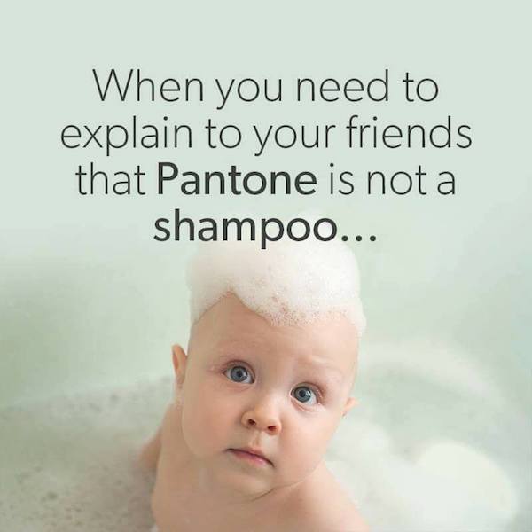 When you need to explain to your friends that Pantone is not a shampoo...