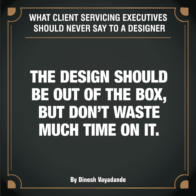 What client servicing executives should never say to a graphic designer - 12