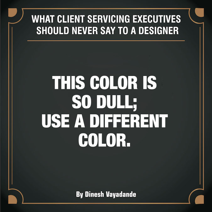 What client servicing executives should never say to a graphic designer - 6