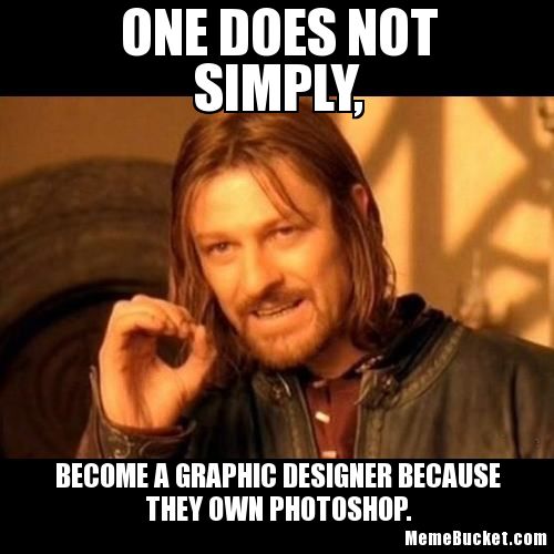 One does not simply become a graphic designer because they own Photoshop 