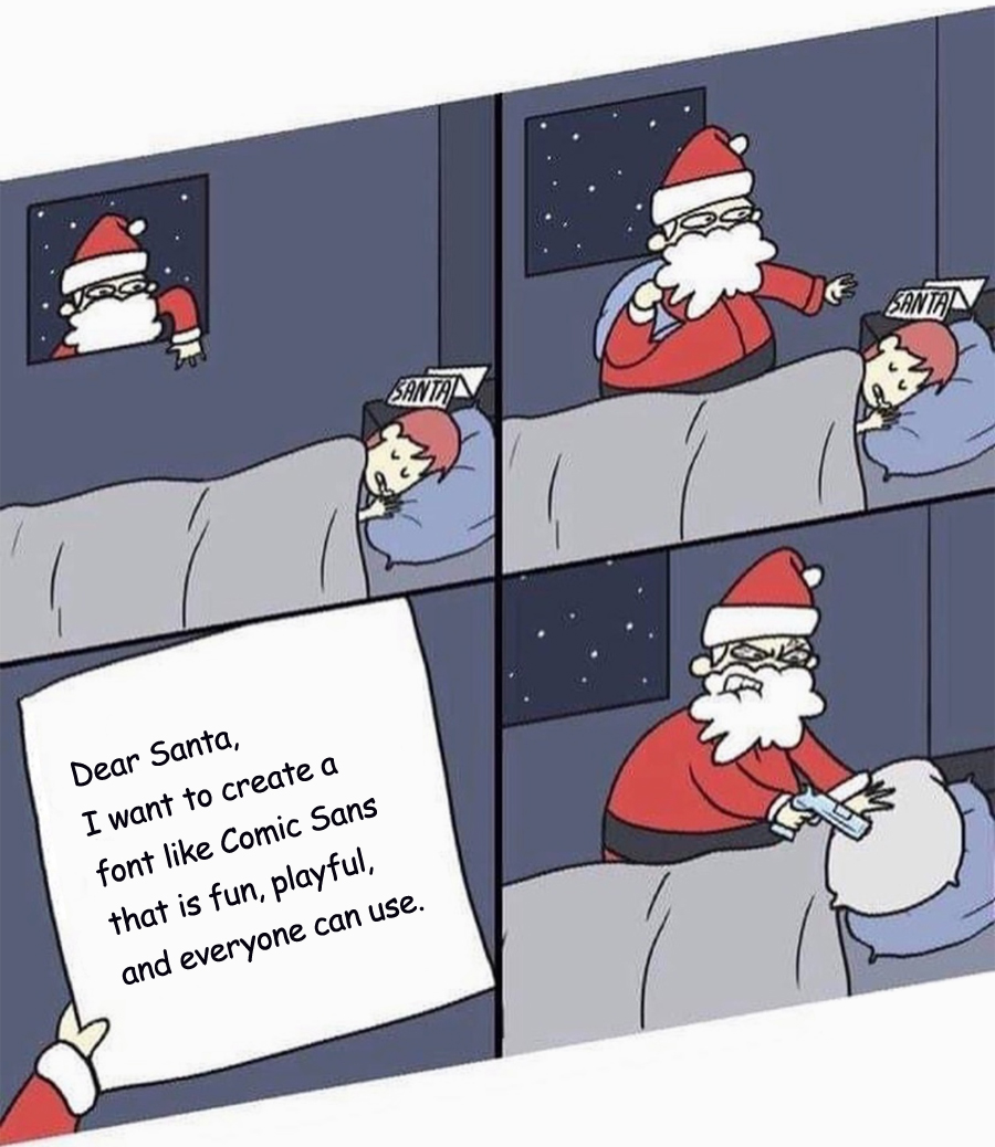Dear Santa, I want to create a font like Comic Sans that is fun, playful and everyone can use.