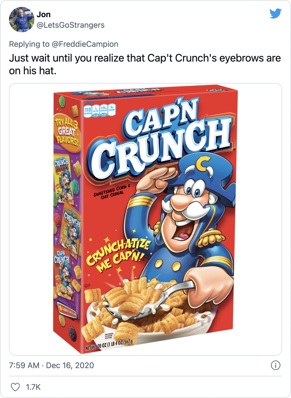 Just wait until you realize that Cap't Crunch's eyebrows are on his hat. - @LetsGoStrangers