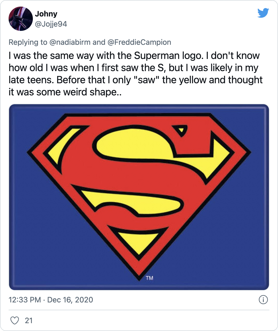 I was the same way with the Superman logo. I don't know how old I was when I first saw the S, but I was likely in my late teens. Before that I only "saw" the yellow and thought it was some weird shape.. - @Jojje94