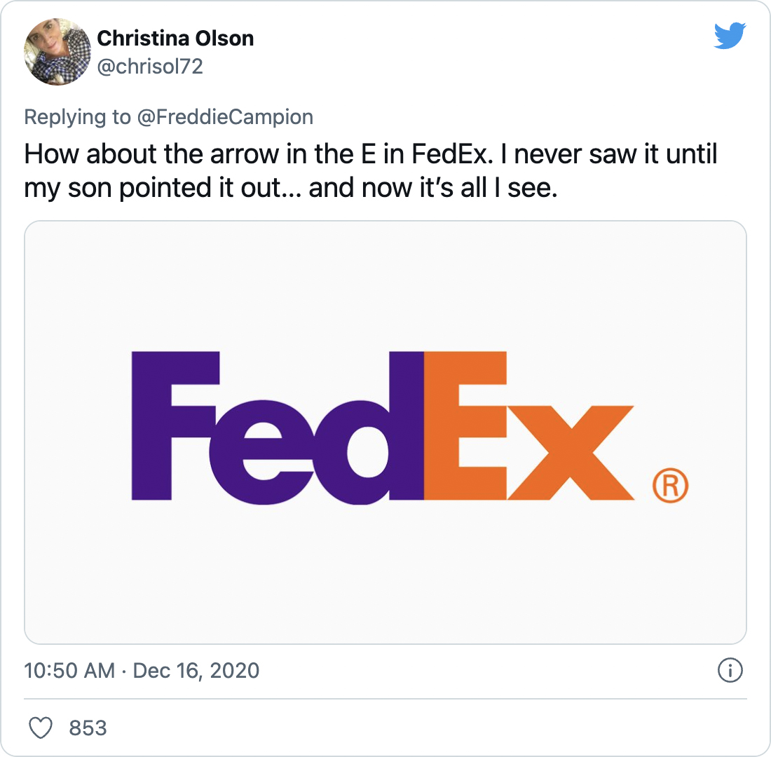 How about the arrow in the E in FedEx. I never saw it until my son pointed it out... and now it’s all I see. - @chrisol72