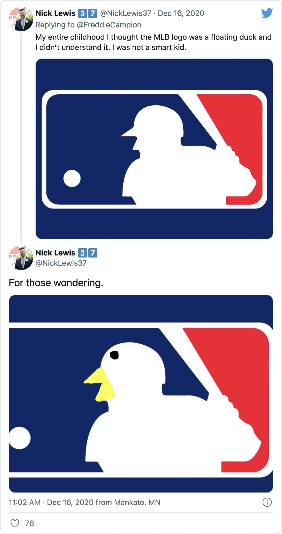 My entire childhood I thought the MLB logo was a floating duck and I didn’t understand it. I was not a smart kid. - @NickLewis37