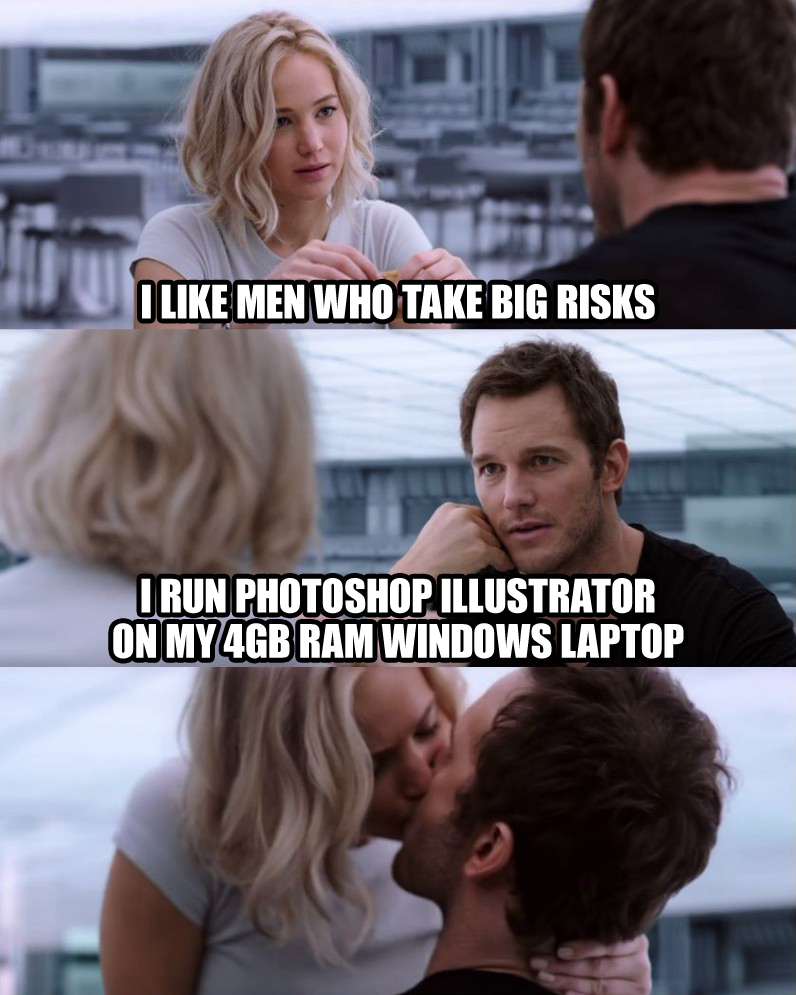 I like men who take big risks; I run Photoshop Illustrator on my 4GB RAM Windows Laptop; *Kiss*