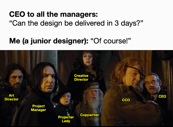 CEO to all the managers: Can the design be delivered in 3 days? Me (a junior designer): "Of course!"