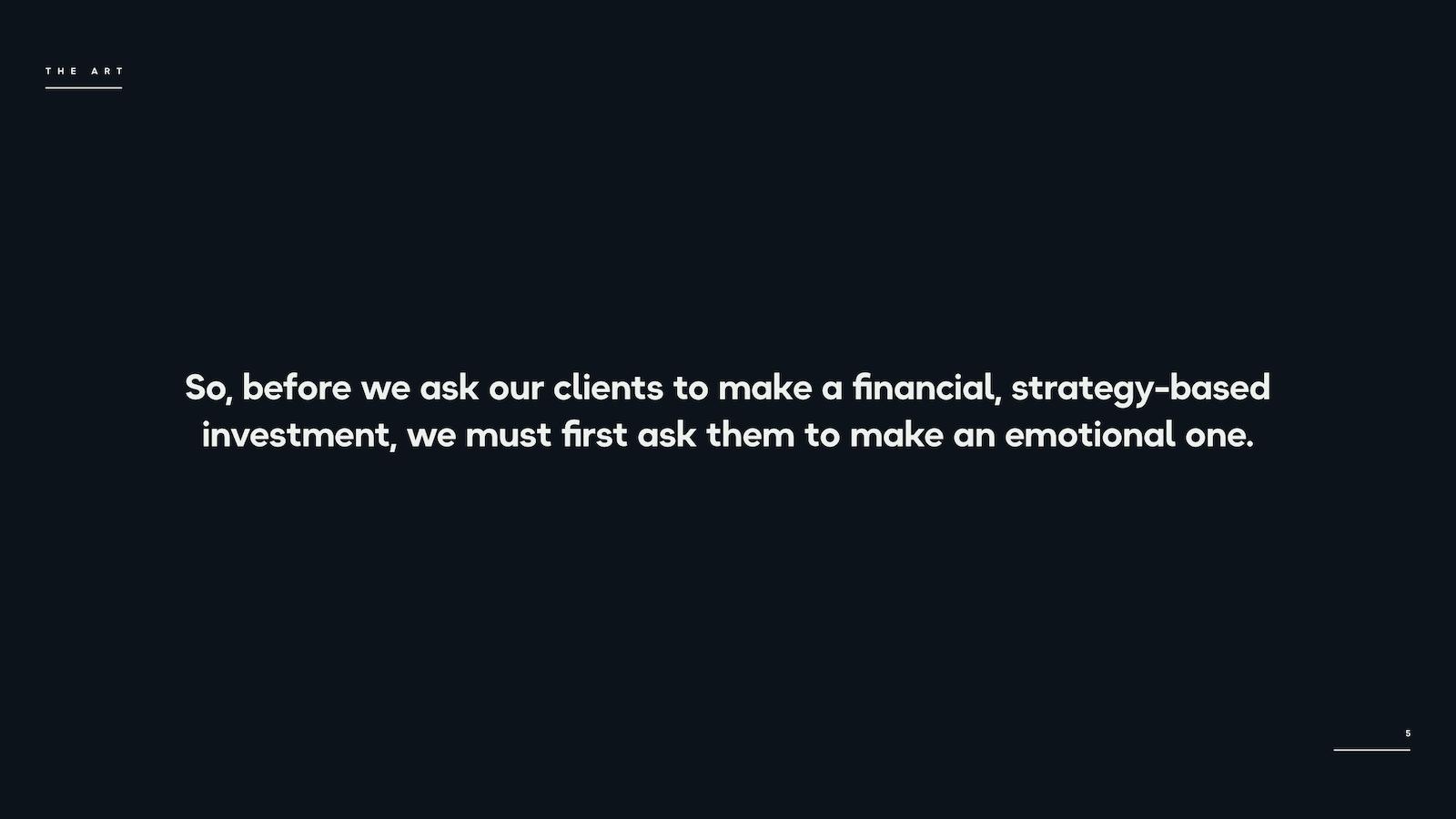 So, before we ask our clients to make a financial, strategy-based investment, we must first ask them to make an emotional one.