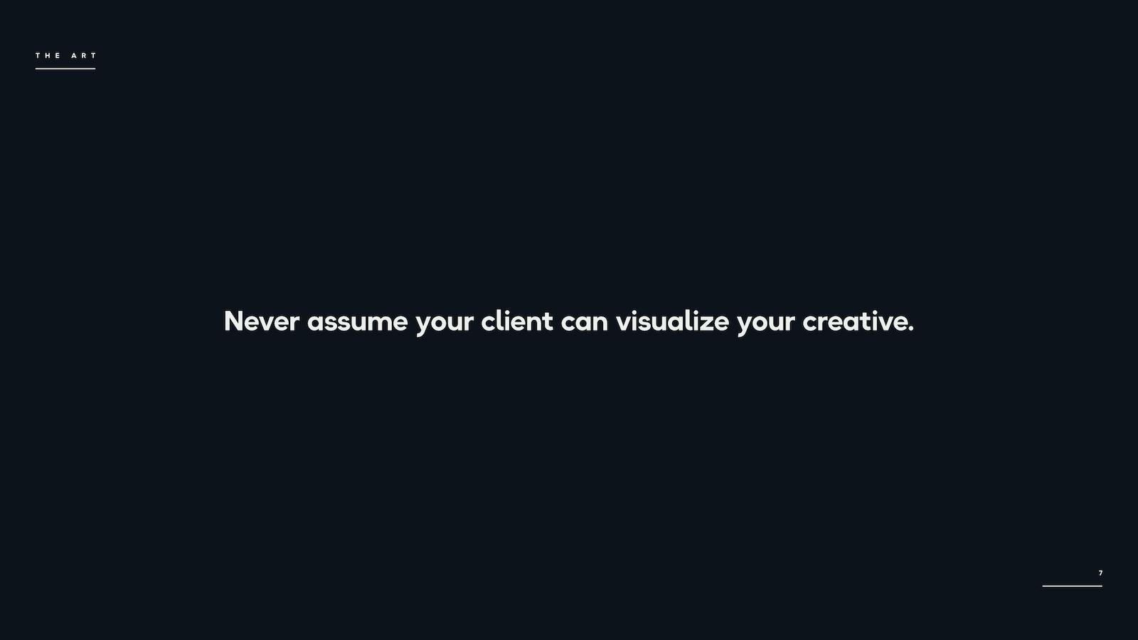 Never assume your client can visualize your creative.