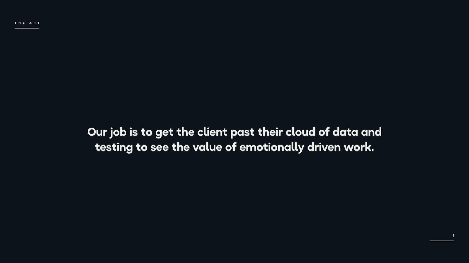 Our job is to get the client past their cloud of data and testing to see the value of emotionally driven work.