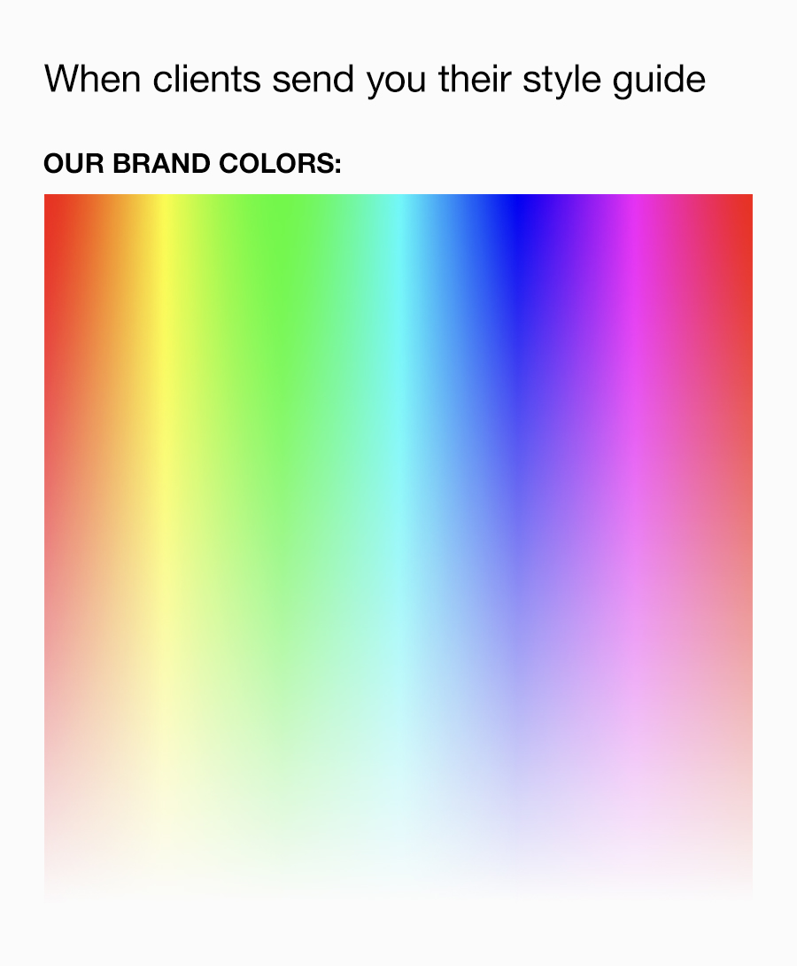 When clients send you their style guide. Our brand colors: Entire color spectrum.