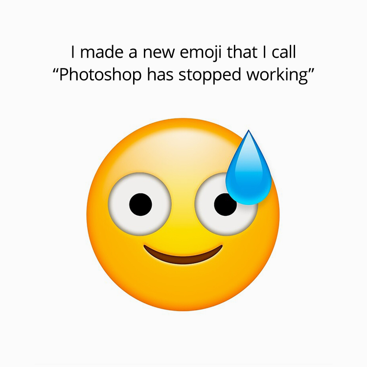 I made a new emoji that I call "Photoshop has stopped working"