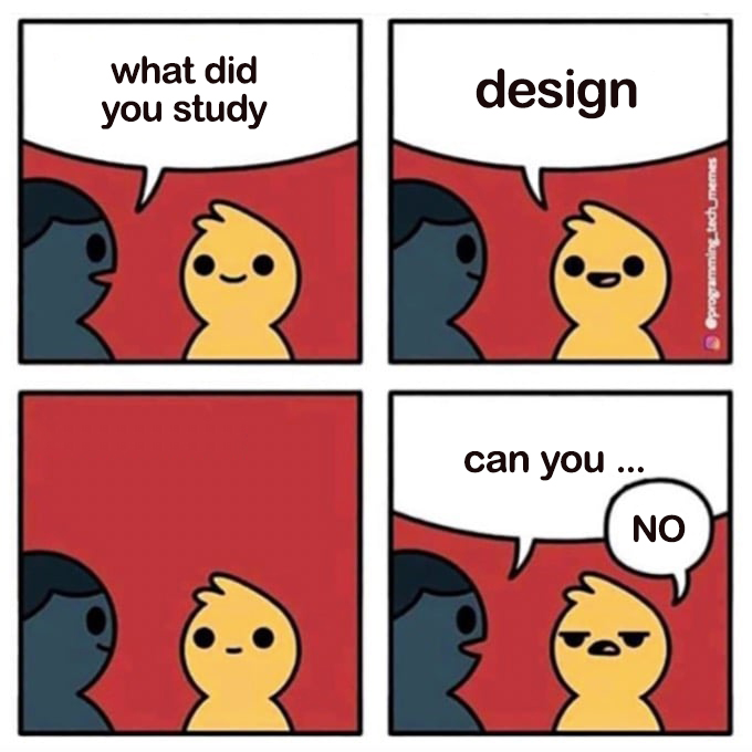 What did you study? Design....Can you?....No.