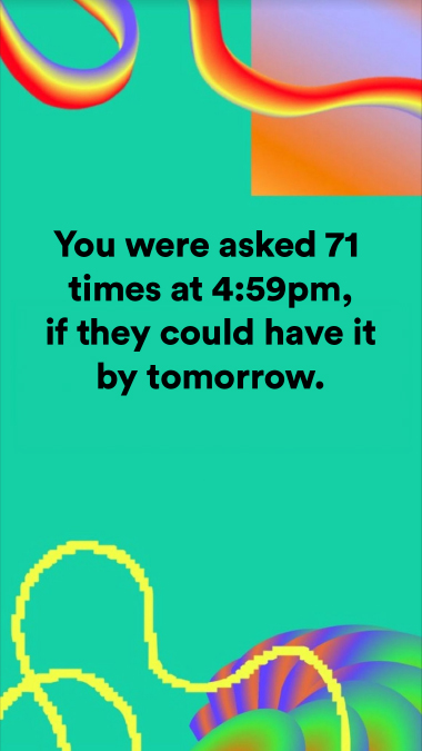 You were asked 71 times at 4:59pm, if they could have it by tomorrow.