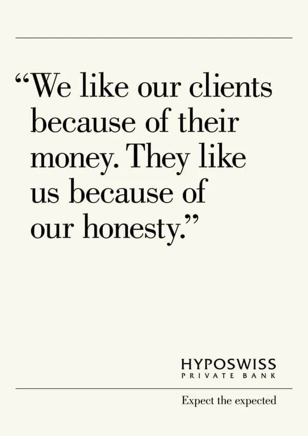 "We like our clients because of their money. They like us because of our honesty." - Hyposwiss Private Bank "We like our clients because of their money. They like us because of our honesty." - Hyposwiss Private Bank