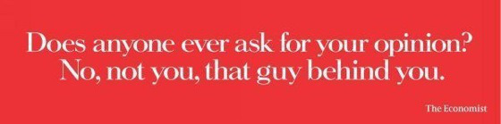 Does anyone ever ask for your opinion? No, not you, that guy behind you. - The Economist Does anyone ever ask for your opinion? No, not you, that guy behind you. - The Economist