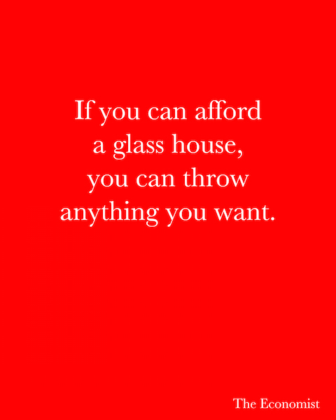If you can afford a glass house, you can throw anything you want. - The Economist If you can afford a glass house, you can throw anything you want. - The Economist